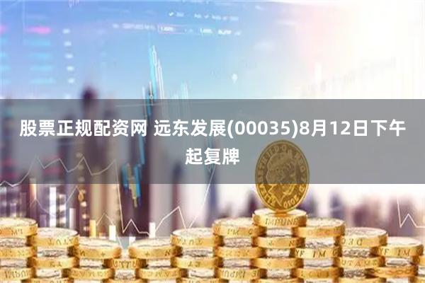 股票正规配资网 远东发展(00035)8月12日下午起复牌