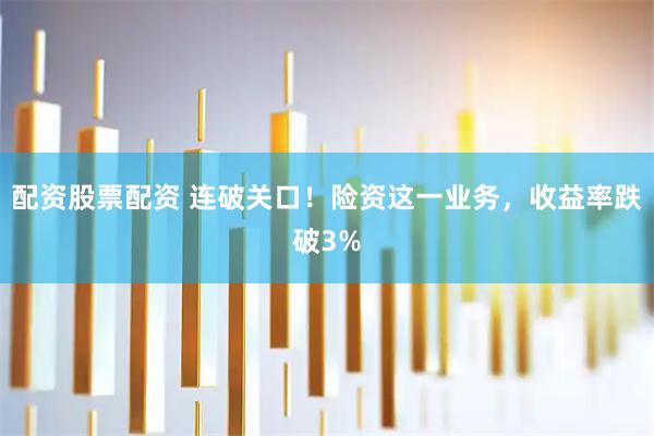 配资股票配资 连破关口！险资这一业务，收益率跌破3%